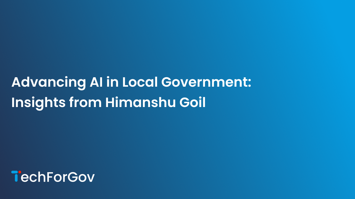 Advancing AI in Local Government: Insights from Himanshu Goil | TechForGov